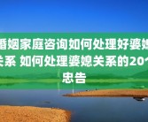 婚姻家庭咨询如何处理好婆媳关系 如何处理婆媳关系的20个忠告
