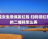 追女生忌讳发红包 扫码领红包的二维码怎么弄 