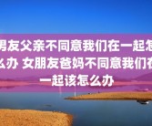 男友父亲不同意我们在一起怎么办 女朋友爸妈不同意我们在一起该怎么办