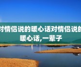 对情侣说的暖心话对情侣说的暖心话,一辈子