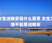 女生说晚安是什么意思 女生为啥不轻易说晚安 