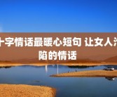 十字情话最暖心短句 让女人沦陷的情话 