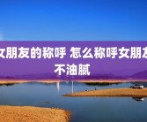 女朋友的称呼 怎么称呼女朋友不油腻 