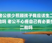 老公很少照顾孩子我应该生二胎吗 老公不心疼自己有必要生二胎吗