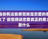 当你有这些感觉就是恋爱的意义了 你觉得谈恋爱真正的意义是什么