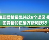 挽回爱情最忌讳这6个误区 挽回爱情的正确方法和技巧