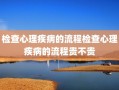 检查心理疾病的流程检查心理疾病的流程贵不贵