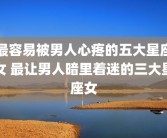 最容易被男人心疼的五大星座女 最让男人暗里着迷的三大星座女