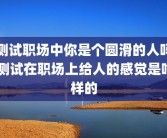 测试职场中你是个圆滑的人吗 测试在职场上给人的感觉是啥样的