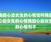 挽回心动女生的心情如何挽回心动女生的心情挽回心动女生的心情句子