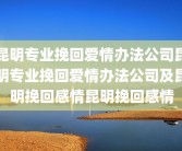 昆明专业挽回爱情办法公司昆明专业挽回爱情办法公司及昆明挽回感情昆明挽回感情