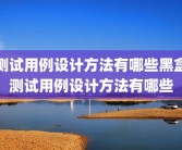测试用例设计方法有哪些黑盒测试用例设计方法有哪些