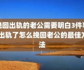 挽回出轨的老公需要明白3件事 出轨了怎么挽回老公的最佳方法