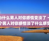 为什么男人对你感情变淡了 一个男人对你感情淡了什么感觉