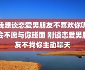 我想谈恋爱男朋友不喜欢你呢会不愿与你碰面 刚谈恋爱男朋友不找你主动聊天