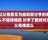 以父母意见为由和你分手的男人不值得挽回 分手了能找对方父母挽回么
