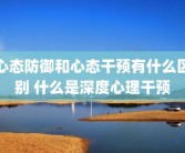心态防御和心态干预有什么区别 什么是深度心理干预