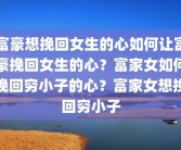 富豪想挽回女生的心如何让富豪挽回女生的心？富家女如何挽回穷小子的心？富家女想挽回穷小子