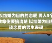 以结婚为目的的恋爱 男人3个致命伤要搞清楚 以结婚为目的谈恋爱的男生表现