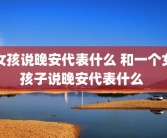 女孩说晚安代表什么 和一个女孩子说晚安代表什么 
