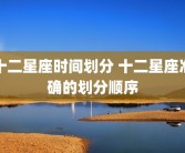 十二星座时间划分 十二星座准确的划分顺序