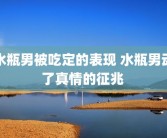 水瓶男被吃定的表现 水瓶男动了真情的征兆 