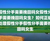 假性分手需要挽回吗女假性分手需要挽回吗女生？如何正确处理假性分手假性分手需要挽回吗女生
