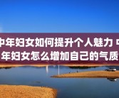 中年妇女如何提升个人魅力 中年妇女怎么增加自己的气质