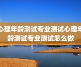 心理年龄测试专业测试心理年龄测试专业测试怎么做