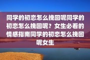 同学的初恋怎么挽回呢同学的初恋怎么挽回呢？女生必看的情感指南同学的初恋怎么挽回呢女生