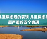 儿童焦虑症的表现 儿童焦虑症最严重的五个表现