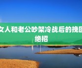 女人和老公吵架冷战后的挽回绝招