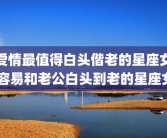 爱情最值得白头偕老的星座女 容易和老公白头到老的星座女