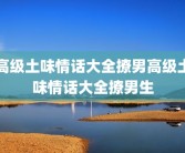 高级土味情话大全撩男高级土味情话大全撩男生