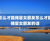 怎么才能挽留女朋友怎么才能挽留女朋友的话