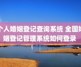 个人婚姻登记查询系统 全国婚姻登记管理系统如何登录 