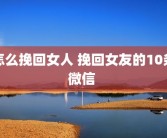 怎么挽回女人 挽回女友的10条微信 