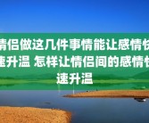 情侣做这几件事情能让感情快速升温 怎样让情侣间的感情快速升温