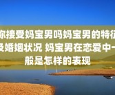 你接受妈宝男吗妈宝男的特征及婚姻状况 妈宝男在恋爱中一般是怎样的表现