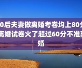 80后夫妻做离婚考卷均上80分 离婚试卷火了超过60分不准离婚