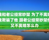 我和老公经常吵架 为了不离婚我欺骗了他 跟老公经常吵架他又不离婚怎么办