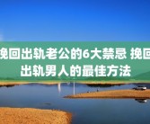 挽回出轨老公的6大禁忌 挽回出轨男人的最佳方法