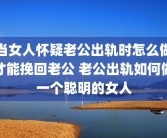 当女人怀疑老公出轨时怎么做才能挽回老公 老公出轨如何做一个聪明的女人