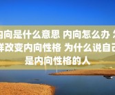内向是什么意思 内向怎么办 怎样改变内向性格 为什么说自己是内向性格的人