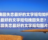 挽回失恋最好的文字短句如何用最好的文字短句挽回失恋？挽回失恋最好的文字短句图片