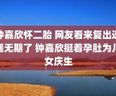 钟嘉欣怀二胎 网友看来复出遥遥无期了 钟嘉欣挺着孕肚为儿女庆生