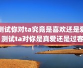 测试你对ta究竟是喜欢还是爱 测试ta对你是真爱还是过客