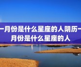 一月份是什么星座的人阴历一月份是什么星座的人