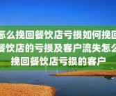 怎么挽回餐饮店亏损如何挽回餐饮店的亏损及客户流失怎么挽回餐饮店亏损的客户
