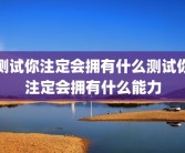 测试你注定会拥有什么测试你注定会拥有什么能力